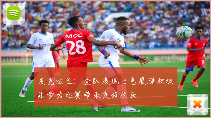 麦克法兰：全队表现出色展现积极进步为比赛带来良好收获