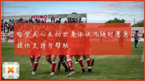 哈登关心米切尔身体状况随时愿意提供支持与帮助