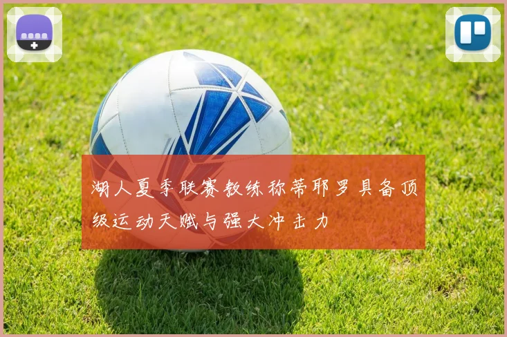 湖人夏季联赛教练称蒂耶罗具备顶级运动天赋与强大冲击力