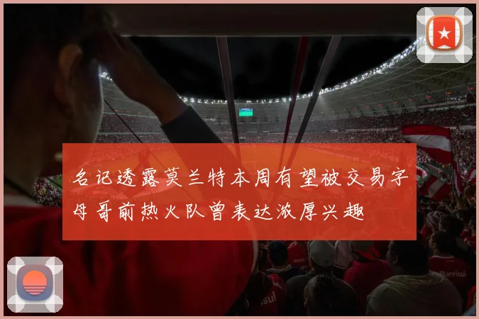 名记透露莫兰特本周有望被交易字母哥前热火队曾表达浓厚兴趣