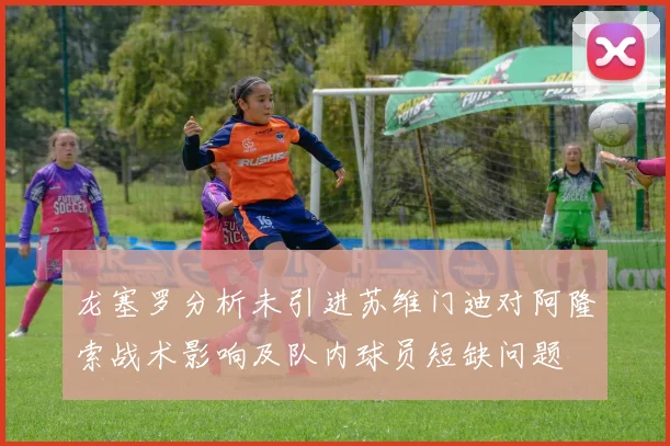 龙塞罗分析未引进苏维门迪对阿隆索战术影响及队内球员短缺问题