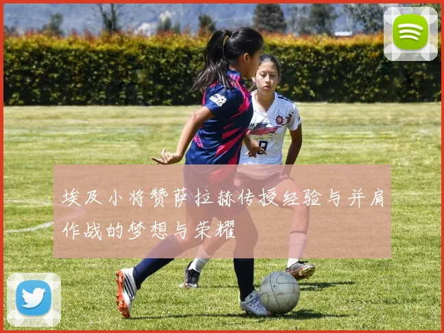 埃及小将赞萨拉赫传授经验与并肩作战的梦想与荣耀